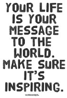 Your life is your message to the world Make sure it's inspiring.